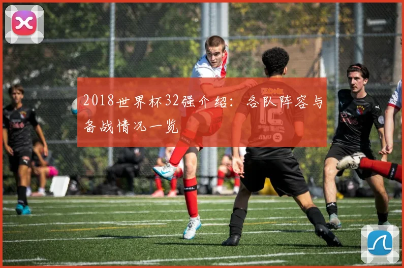 2018世界杯32强介绍:各队阵容与备战情况一览
