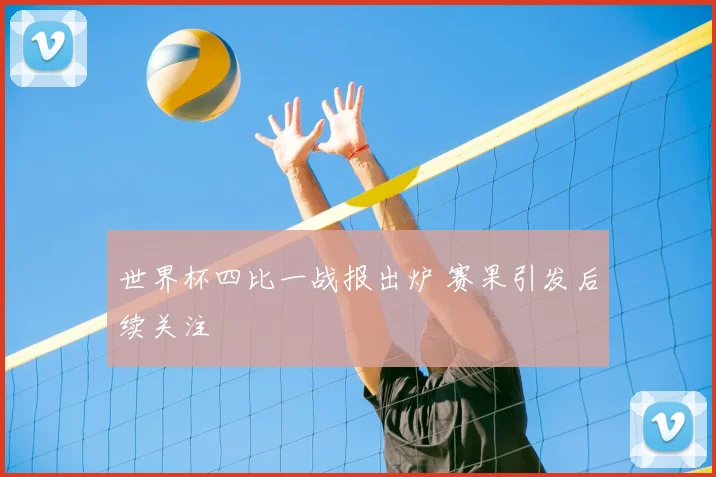 世界杯四比一战报出炉 赛果引发后续关注