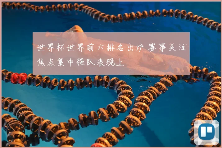 世界杯世界前六排名出炉 赛事关注焦点集中强队表现上