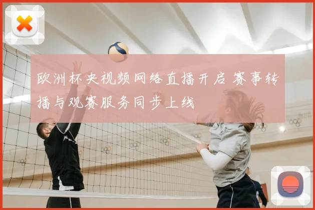 欧洲杯央视频网络直播开启 赛事转播与观赛服务同步上线