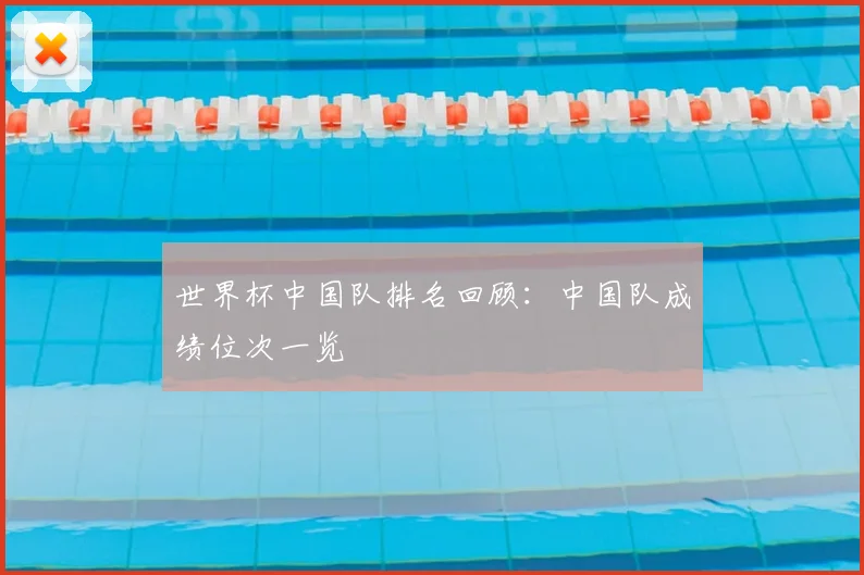 世界杯中国队排名回顾：中国队成绩位次一览
