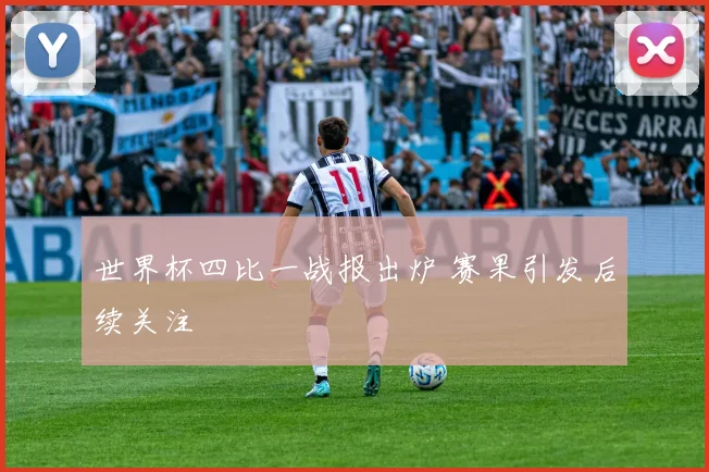 世界杯四比一战报出炉 赛果引发后续关注