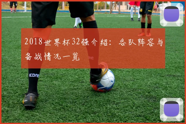 2018世界杯32强介绍:各队阵容与备战情况一览