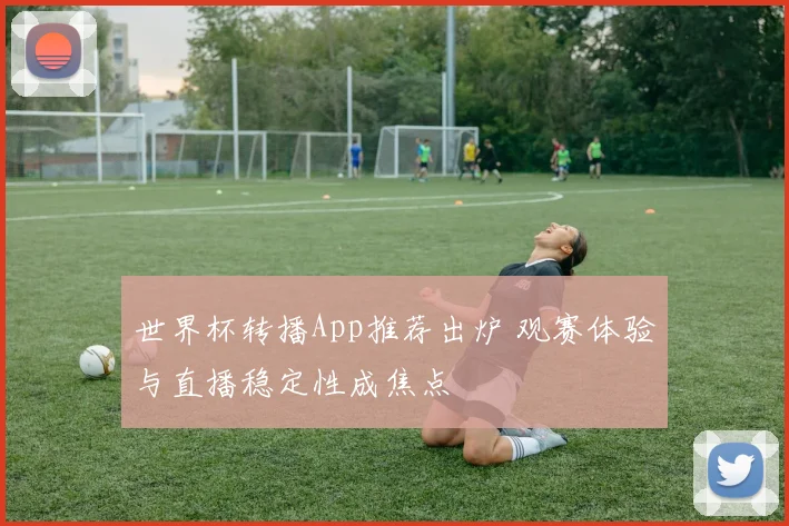 世界杯转播App推荐出炉 观赛体验与直播稳定性成焦点